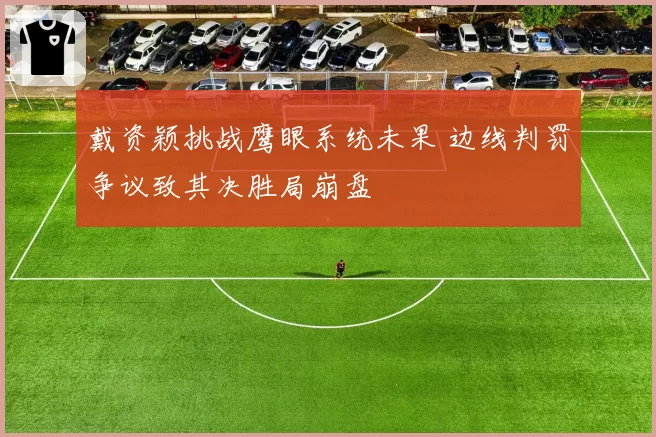 戴资颖挑战鹰眼系统未果 边线判罚争议致其决胜局崩盘