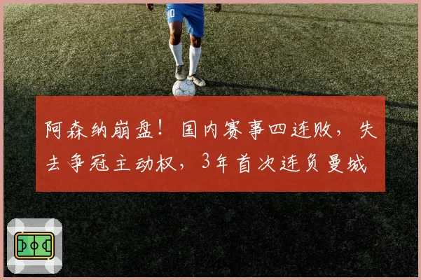 阿森纳崩盘！国内赛事四连败，失去争冠主动权，3年首次连负曼城