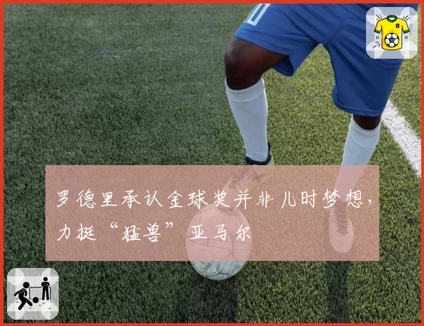 罗德里承认金球奖并非儿时梦想，力挺“猛兽”亚马尔