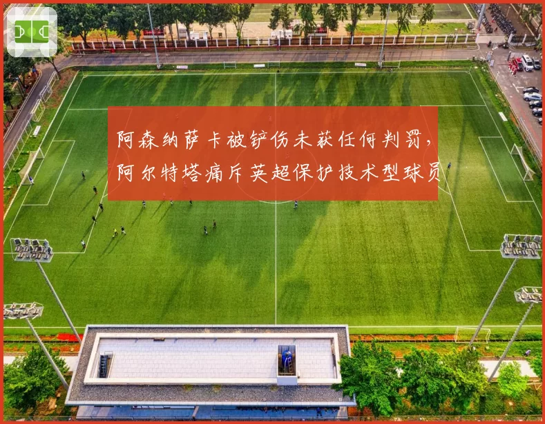 阿森纳萨卡被铲伤未获任何判罚,阿尔特塔痛斥英超保护技术型球员不力
