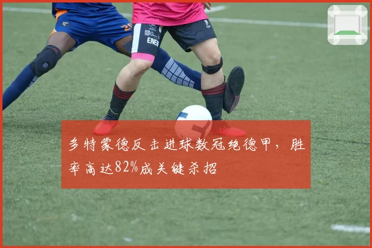 多特蒙德反击进球数冠绝德甲，胜率高达82%成关键杀招