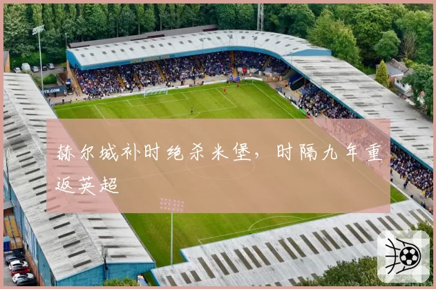 赫尔城补时绝杀米堡，时隔九年重返英超