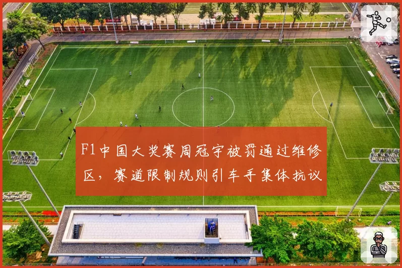 F1中国大奖赛周冠宇被罚通过维修区,赛道限制规则引车手集体抗议