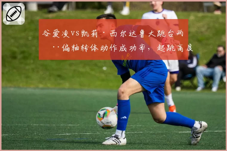 谷爱凌vs凯莉·西尔达鲁大跳台两周偏轴转体动作成功率,起跳高度决定胜负