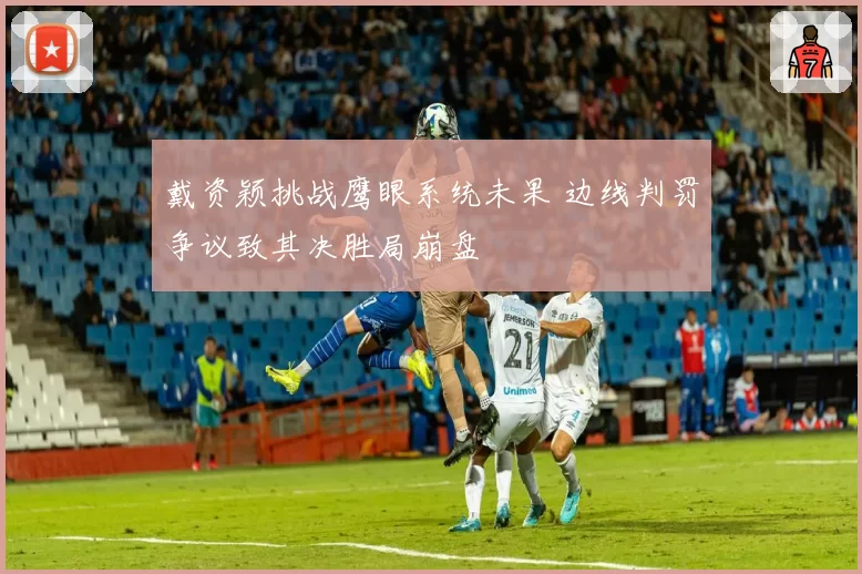 戴资颖挑战鹰眼系统未果 边线判罚争议致其决胜局崩盘